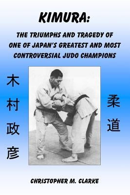 Kimura: The Triumphs and Tragedy of One of Judo's Greatest and Most Controversial Judo Champions Paperback Createspace Independent Publishing Platform