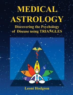 Medical Astrology: Discovering the Psychology of Disease using Triangles by Hodgson, Leoni