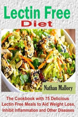 Lectin Free Diet: The Cookbook with 75 Delicious Lectin Free Meals to Aid Weight Loss, Inhibit Inflammation and Other Diseases Paperback Independently Published