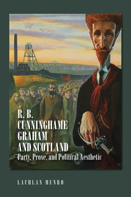 R. B. Cunninghame Graham and Scotland: Party, Prose, and Political Aesthetic Paperback Edinburgh University Press