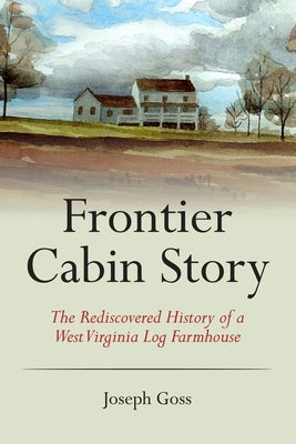 Frontier Cabin Story: The Rediscovered History of a West Virginia Log Farmhouse Paperback Peace Corps Writers