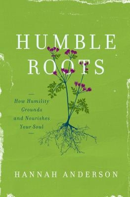 Humble Roots: How Humility Grounds and Nourishes Your Soul Paperback Moody Publishers