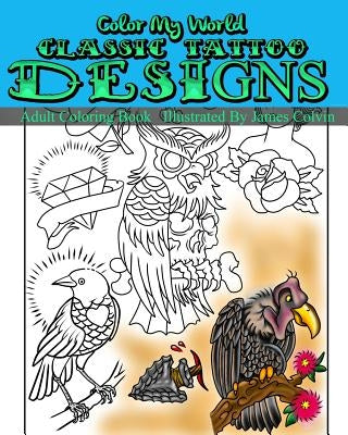 Color My World Classic Tattoo Designs: Adult Coloring Book Illustrated by James Colvin by Colvin, James