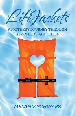 Lifejackets: A Mother's Journey Through Her Child's Addiction by Schwarz, Melanie