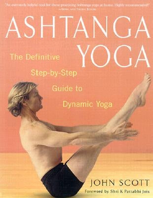 Ashtanga Yoga: The Definitive Step-By-Step Guide to Dynamic Yoga by Scott, John C.