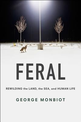Feral: Rewilding the Land, the Sea, and Human Life University of Chicago Press