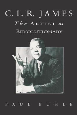 C.L.R. James: The Artist As Revolutionary by Buhle, Paul