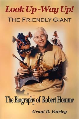 The Friendly Giant: The Biography of Robert Homme by Fairley, Grant D.