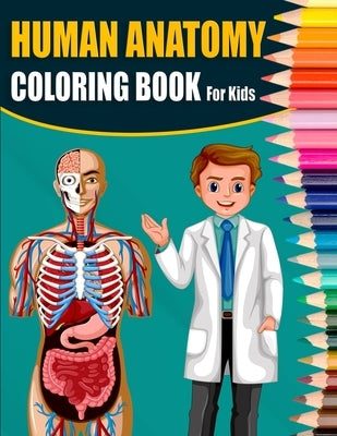 Human Anatomy Coloring Book For Kids: A Great & Ultimate Human Anatomy Activity, Coloring & Medical Book For Kids - Designed By A Doctor Paperback Independently Published