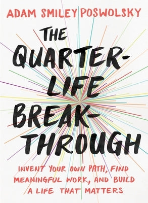 The Quarter-Life Breakthrough: Invent Your Own Path, Find Meaningful Work, and Build a Life That Matters by Smiley Poswolsky, Adam