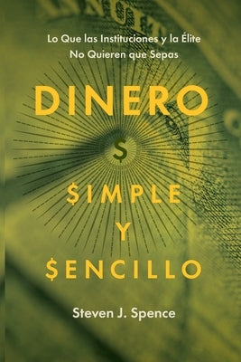 Dinero, Simple y Sencillo: Lo Que las Instituciones y la Élite No Quieren Que Sepas by Spence, Steven J.