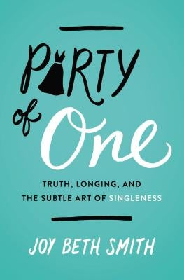 Party of One: Truth, Longing, and the Subtle Art of Singleness by Smith, Joy Beth
