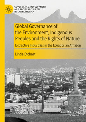Global Governance of the Environment, Indigenous Peoples and the Rights of Nature: Extractive Industries in the Ecuadorian Amazon Paperback Palgrave MacMillan