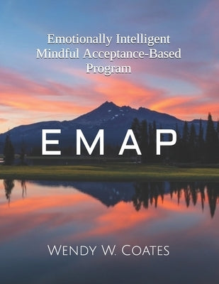 E M A P: Emotionally Intelligent Mindful Acceptance-Based Program by Coates, Wendy W.