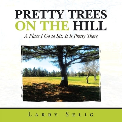 Pretty Trees on the Hill: A Place I Go to Sit; It Is Pretty There by Selig, Larry