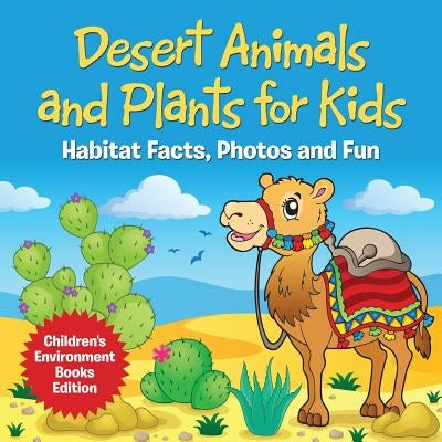 Desert Animals and Plants for Kids: Habitat Facts, Photos and Fun Children's Environment Books Edition by Baby Professor