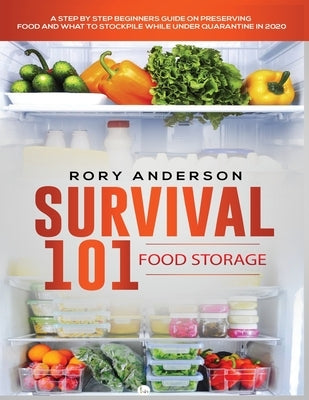 Survival 101 Food Storage: A Step by Step Beginners Guide on Preserving Food and What to Stockpile While Under Quarantine by Anderson, Rory