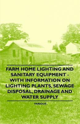 Farm Home Lighting and Sanitary Equipment - With Information on Lighting Plants, Sewage Disposal, Drainage and Water Supply Paperback Goldstein Press
