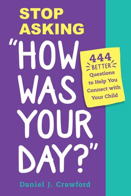 Stop Asking How Was Your Day?: 444 Better Questions to Help You Connect with Your Child by Crawford, Daniel J.