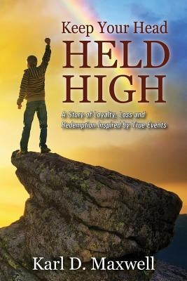 Keep Your Head Held High: A Story of Loyalty, Loss and Redemption Inspired by True Events by Maxwell, Karl D.