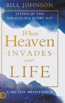 When Heaven Invades Your Life: Living in the Miraculous Every Day by Johnson, Bill