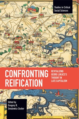 Confronting Reification: Revitalizing Georg Lukács's Thought in Late Capitalism Paperback Haymarket Books