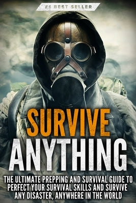 Survive ANYTHING: The Ultimate Prepping and Survival Guide to Perfect Your Survival Skills and Survive Any Disaster, Anywhere in the Wor by Griffin, Beau