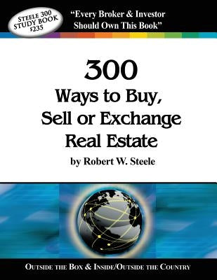 Steele 300 Ways to Buy, Sell or Exchange Real Estate: Volumes 1-12, Strategies 1-300 by Steele, Robert W.