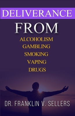 Deliverance From Alcoholism Gambling Smoking Vaping Drugs by Sellers, Franklin