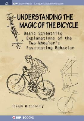 Understanding the Magic of the Bicycle: Basic scientific explanations to the two-wheeler's mysterious and fascinating behavior Paperback Iop Concise Physics