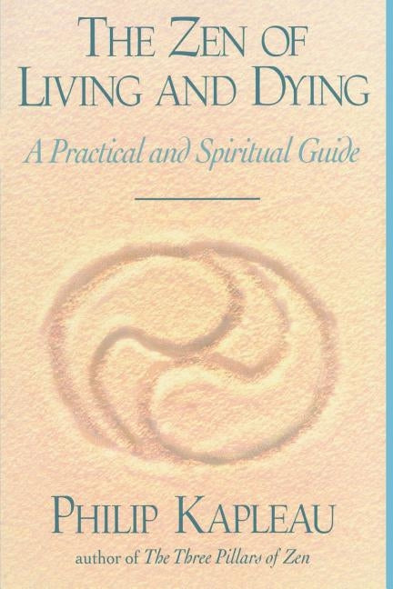 The Zen of Living and Dying: A Practical and Spiritual Guide by Kapleau, Philip