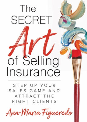 The Secret Art of Selling Insurance: Step Up Your Sales Game and Attract the Right Clients by Figueredo, Ana-Maria