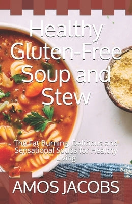 Healthy Gluten-Free Soup and Stew: The Fat Burning, Delicious and Sensational Soups for Healthy Living Paperback Independently Published