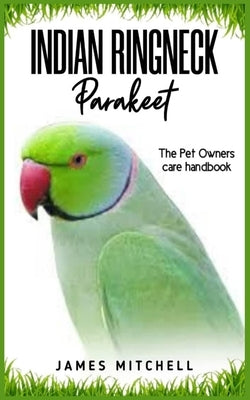 INDIAN RINGNECK Parakeet: The Pet owners care handbook by Mitchell, James