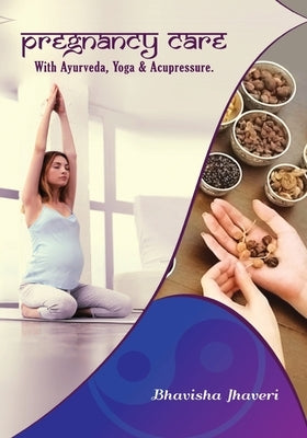 Pregnancy care: with Ayurveda, Yoga and Acupressure by Jhaveri, Bhavisha Satishbhai