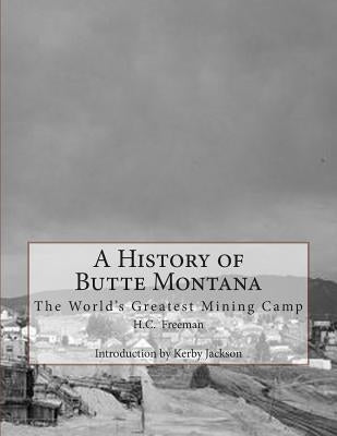 A History of Butte Montana: The World's Greatest Mining Camp Paperback Createspace Independent Publishing Platform