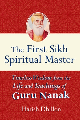The First Sikh Spiritual Master: Timeless Wisdom from the Life and Teachings of Guru Nanak Paperback Skylight Paths Publishing