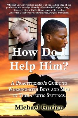 How Do I Help Him?: A Practitioner's Guide To Working With Boys and Men in Therapeutic Settings by Gurian, Michael