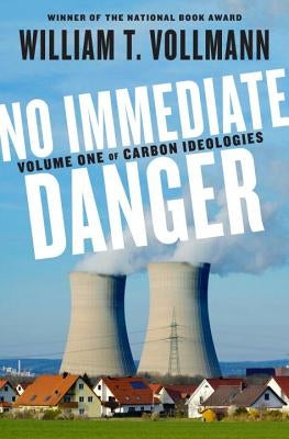 No Immediate Danger: Volume One of Carbon Ideologies by Vollmann, William T.