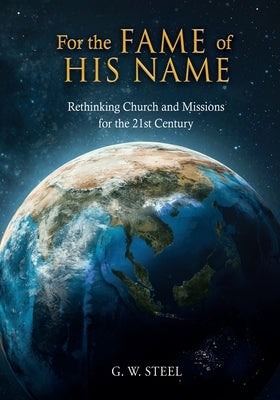 For the Fame of His Name: Rethinking Church and Missions for the 21st Century Paperback Xulon Press