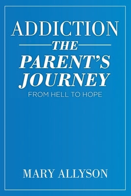 Addiction: The Parent's Journey From Hell To Hope by Allyson, Mary