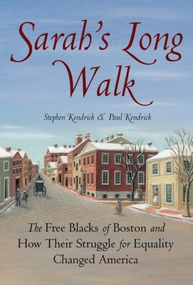 Sarah's Long Walk: The Free Blacks of Boston and How Their Struggle for Equality Changed America by Kendrick, Stephen