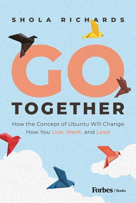 Go Together: How the Concept of Ubuntu Will Change How We Work, Live and Lead by Richards, Shola