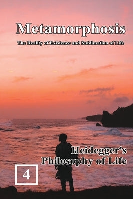 Heidegger's Philosophy of Life: Metamorphosis: The Reality of Existence and Sublimation of Life (Volume 4): &#34555;&#35722;&#65306;&#29983;&#21629;&# by Shan Tung Chang