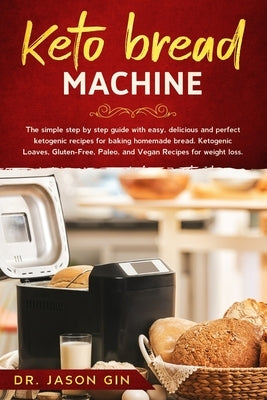 Keto Bread Machine: The simple step by step guide with easy, delicious and perfect ketogenic recipes for baking homemade bread. Ketogenic Paperback Independently Published