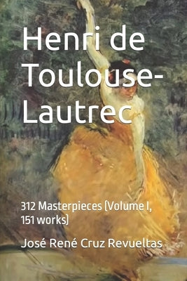 Henri de Toulouse-Lautrec: 312 Masterpieces (Volume I, 151 works) by LLC, Idbcom