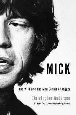 Mick: The Wild Life and Mad Genius of Jagger by Andersen, Christopher