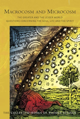 Macrocosm and Microcosm: The Greater and the Lesser World: Questions Concerning the Soul, Life and the Spirit (Cw 119) by Steiner, Rudolf