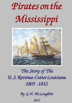 Pirates on the Mississippi: The Story of the U.S. Revenue Cutter Louisiana 1805 - 1812 Paperback Createspace Independent Publishing Platform