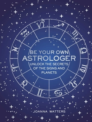 Be Your Own Astrologer: Unlock the Secrets of the Signs and Planets by Watters, Joanna